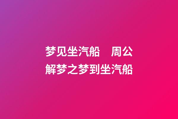 梦见坐汽船　周公解梦之梦到坐汽船